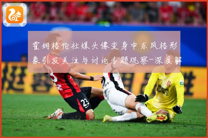 霍姆格伦社媒头像变身中东风格形象引发关注与讨论专题观察-深度解析
