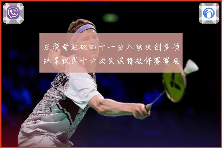 东契奇狂砍四十一分八助攻创多项纪录仅因十六次失误将被停赛赛场复盘-深度解析