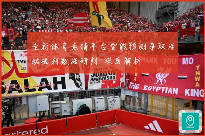 全新体育竞猜平台智能预测争取活动福利数据研判-深度解析