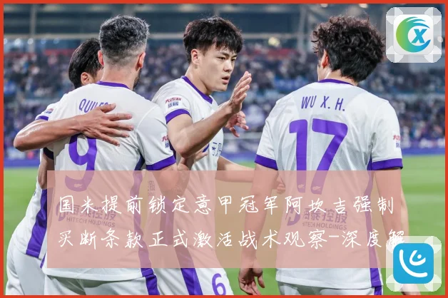 国米提前锁定意甲冠军阿坎吉强制买断条款正式激活战术观察-深度解析