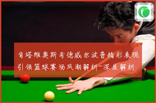 肯塔维奥斯考德威尔波普精彩表现引领篮球赛场风潮解析-深度解析