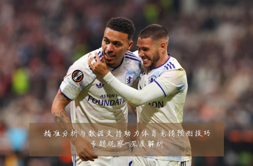 精准分析与数据支持助力体育竞猜预测技巧专题观察-深度解析