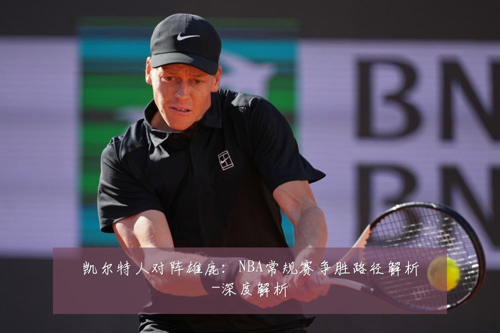 凯尔特人对阵雄鹿:NBA常规赛争胜路径解析-深度解析